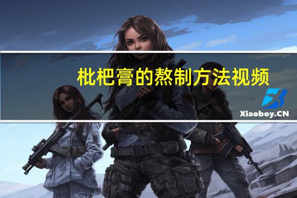 枇杷膏的熬制方法视频（枇杷膏的熬制方法）