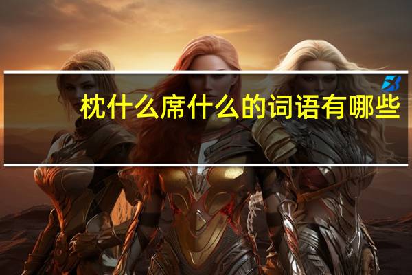 枕什么席什么的词语有哪些?