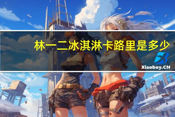 林一二 冰淇淋卡路里是多少