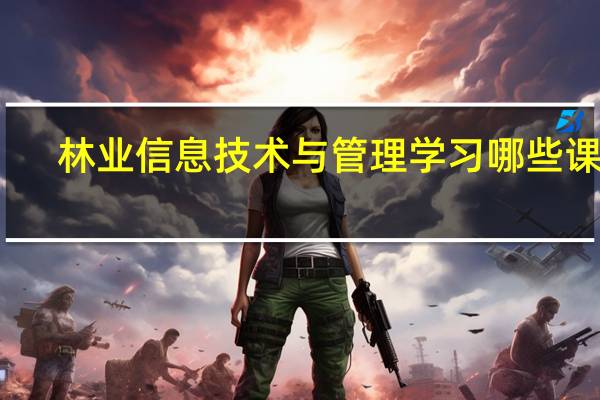林业信息技术与管理学习哪些课程