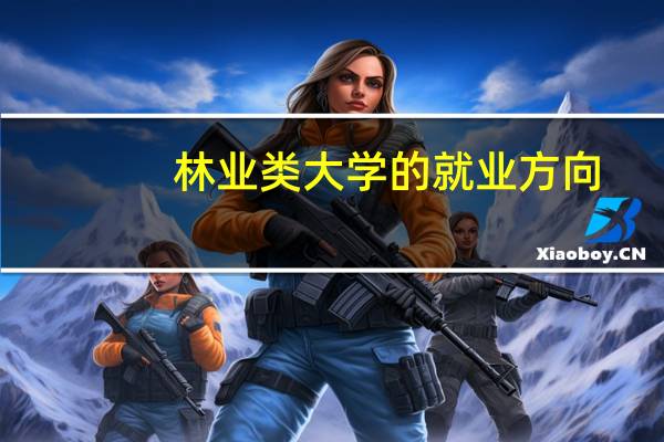 林业类大学的就业方向