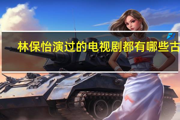 林保怡演过的电视剧都有哪些古装（林保怡演过的电视剧都有哪些）