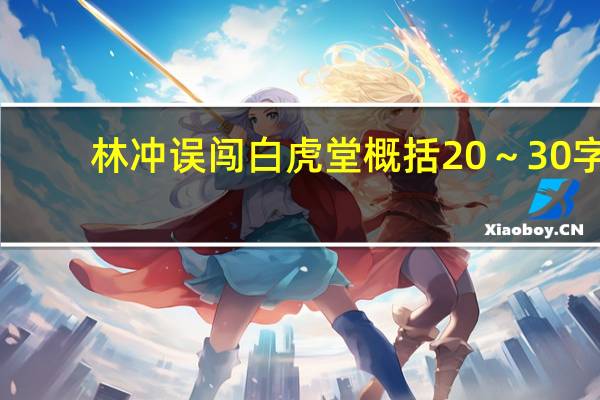 林冲误闯白虎堂概括20～30字（林冲误闯白虎堂）
