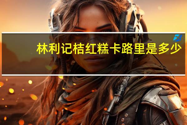 林利记 桔红糕卡路里是多少