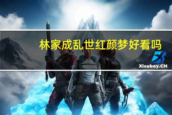 林家成乱世红颜梦好看吗（乱世红颜梦林家成）