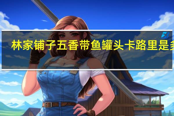 林家铺子 五香带鱼罐头卡路里是多少