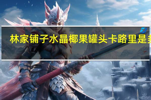 林家铺子 水晶椰果罐头卡路里是多少