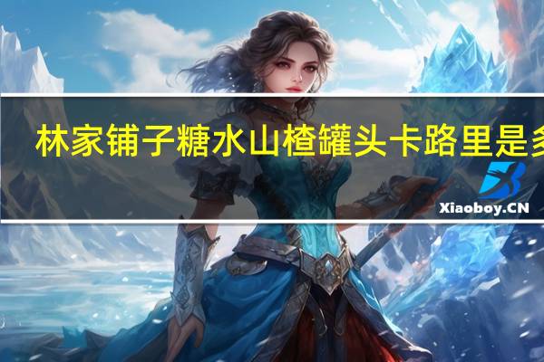 林家铺子糖水山楂罐头卡路里是多少