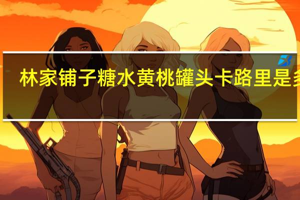 林家铺子 糖水黄桃罐头卡路里是多少