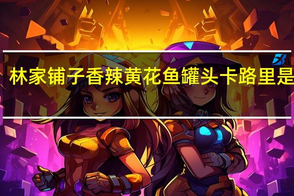 林家铺子 香辣黄花鱼罐头卡路里是多少