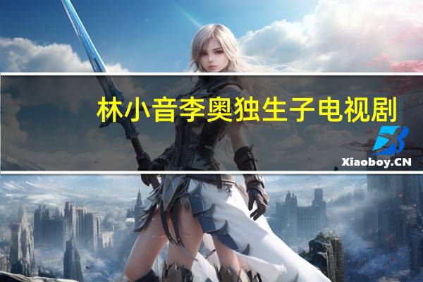 林小音李奥独生子电视剧（林小音李奥）