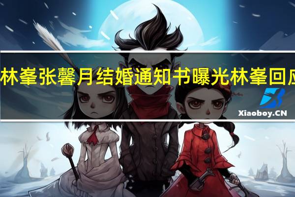 林峯张馨月结婚通知书曝光 林峯回应结婚
