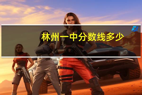 林州一中分数线多少（林州一中分数线）