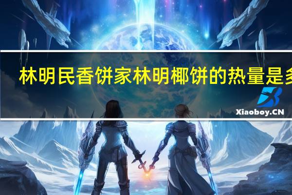 林明民香饼家 林明椰饼的热量是多少