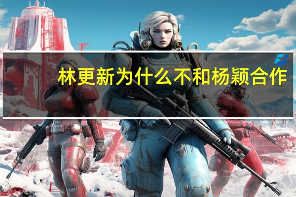 林更新为什么不和杨颖合作（林更新为什么叫林狗）