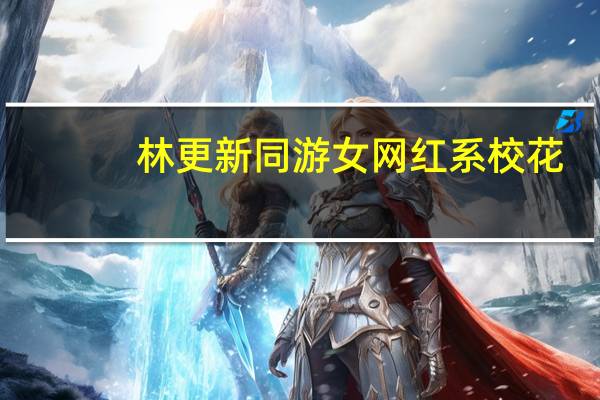 林更新同游女网红系校花，被曝与离异富二代同游泰国。你怎么看