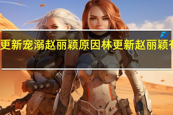 林更新宠溺赵丽颖原因 林更新赵丽颖有可能吗