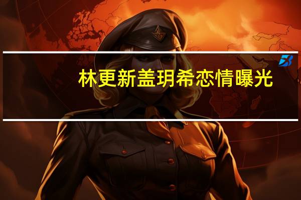 林更新盖玥希恋情曝光，牵手拥抱还接吻，他为啥不追网红改爱演员