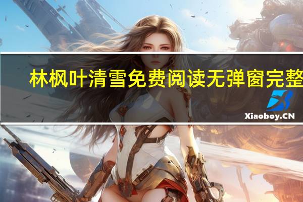 林枫叶清雪免费阅读无弹窗完整版（林枫）
