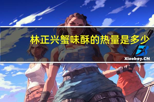 林正兴 蟹味酥的热量是多少