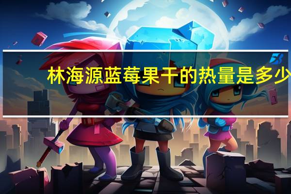 林海源 蓝莓果干的热量是多少