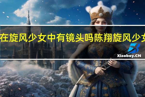 林秋楠在旋风少女中有镜头吗 陈翔旋风少女镜头全删减