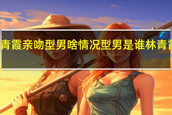 林青霞亲吻型男啥情况型男是谁林青霞认识吗