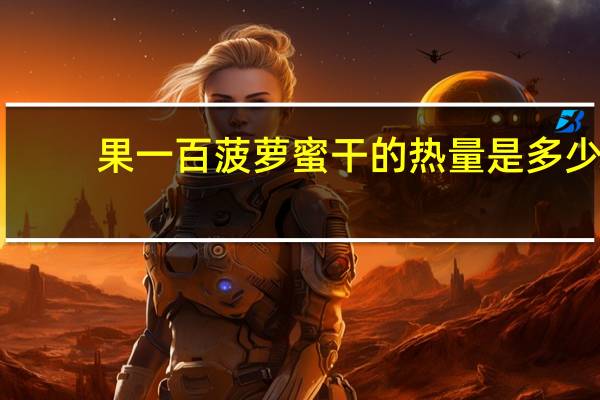 果一百 菠萝蜜干的热量是多少