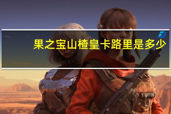 果之宝 山楂皇卡路里是多少