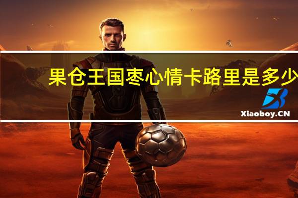 果仓王国 枣心情卡路里是多少