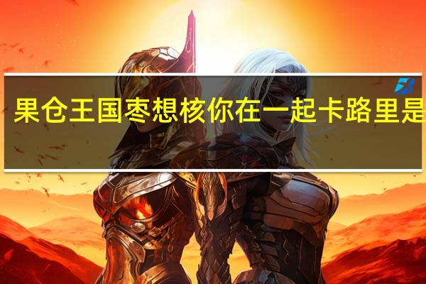 果仓王国 枣想核你在一起卡路里是多少