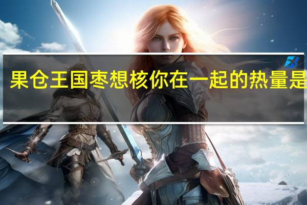 果仓王国 枣想核你在一起的热量是多少