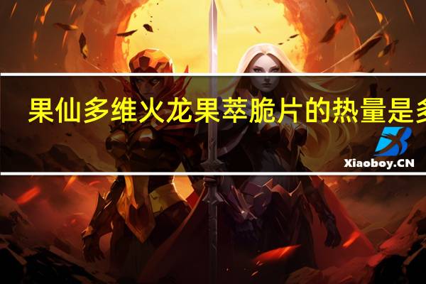 果仙多维 火龙果萃脆片的热量是多少