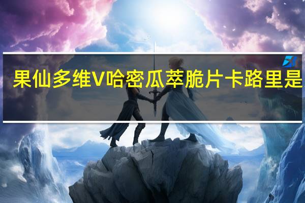 果仙多维V 哈密瓜萃脆片卡路里是多少