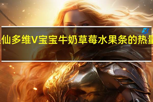 果仙多维 V 宝宝牛奶草莓水果条的热量是多少