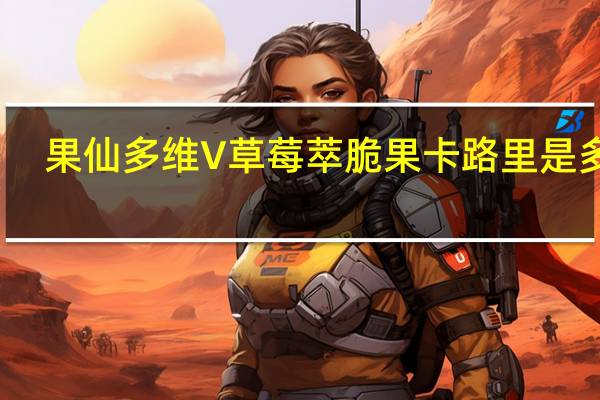 果仙多维V 草莓萃脆果卡路里是多少