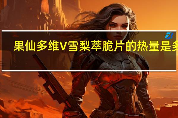 果仙多维 V 雪梨萃脆片的热量是多少