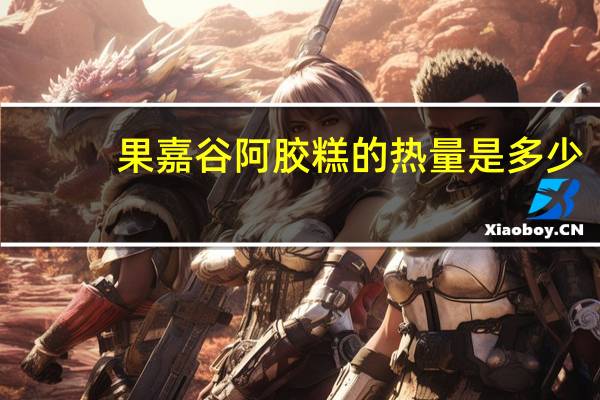 果嘉谷 阿胶糕的热量是多少