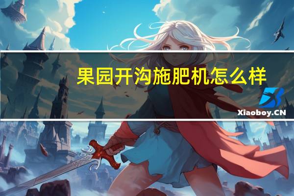 果园开沟施肥机怎么样