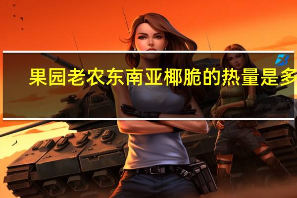 果园老农 东南亚椰脆的热量是多少