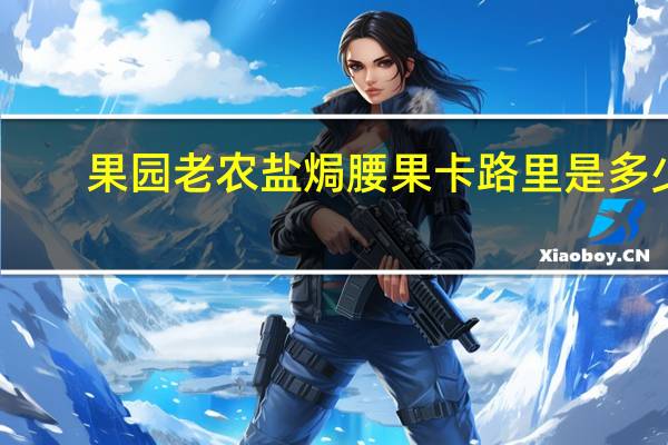 果园老农 盐焗腰果卡路里是多少