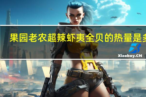 果园老农超辣虾夷全贝的热量是多少
