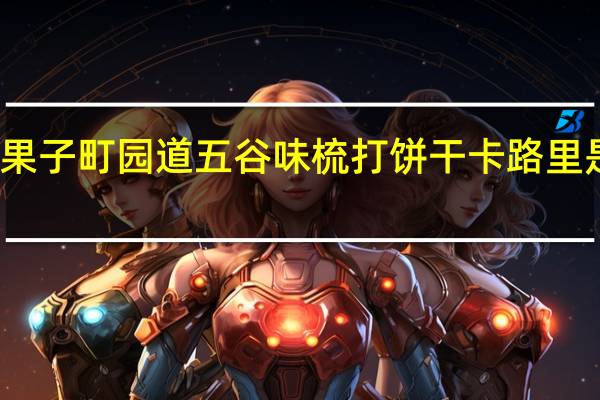 果子町园道 五谷味梳打饼干卡路里是多少