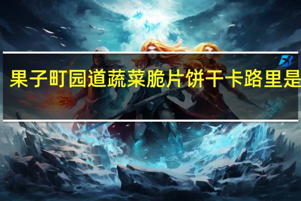 果子町园道 蔬菜脆片饼干卡路里是多少
