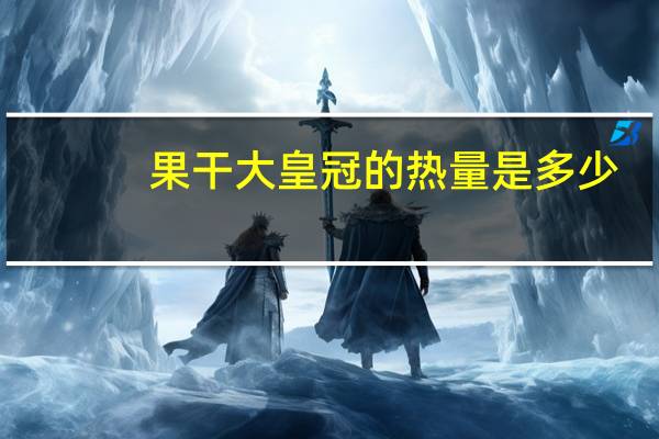 果干大皇冠的热量是多少