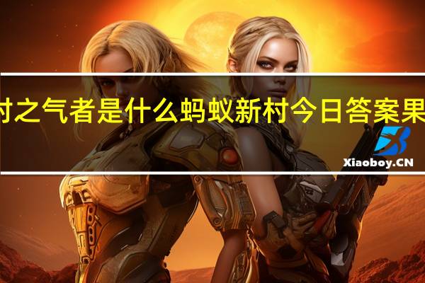 果木中独备四时之气者是什么 蚂蚁新村今日答案果木中独备四时之气者