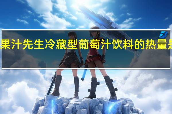 果汁先生 冷藏型葡萄汁饮料的热量是多少