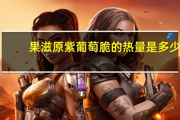 果滋原 紫葡萄脆的热量是多少