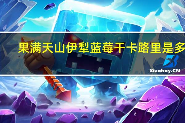 果满天山 伊犁蓝莓干卡路里是多少