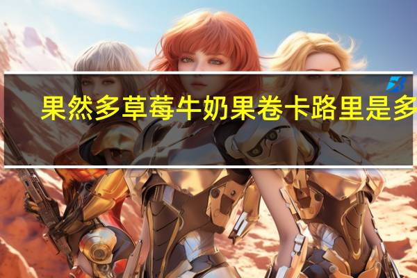 果然多 草莓牛奶果卷卡路里是多少